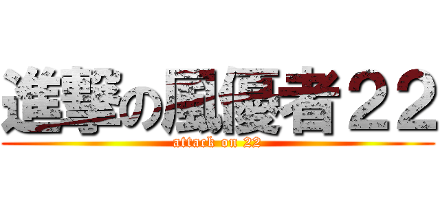 進撃の風優者２２ (attack on 22)