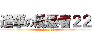 進撃の風優者２２ (attack on 22)