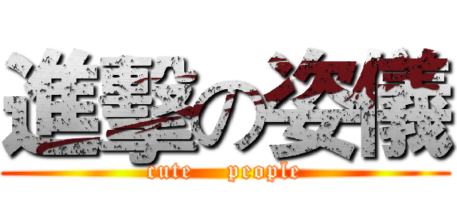 進擊の姿儀 (cute    people)