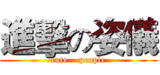 進擊の姿儀 (cute    people)