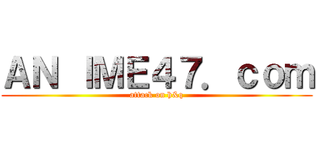 ＡＮ ＩＭＥ４７．ｃｏｍ (attack on h&q)