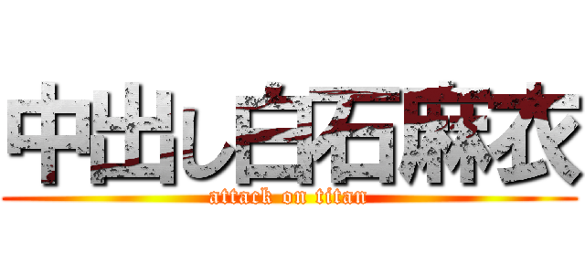 中出し白石麻衣 (attack on titan)