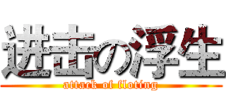 进击の浮生 (attack of floting)