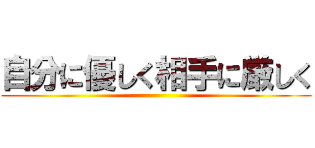 自分に優しく相手に厳しく ()