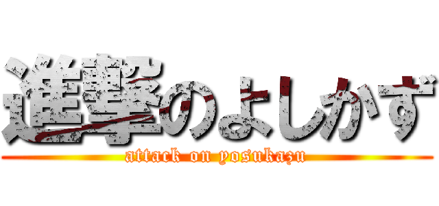 進撃のよしかず (attack on yosukazu)