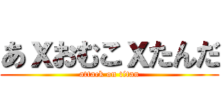 あｘおむこｘたんだ (attack on titan)