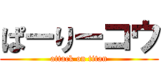 ぱーりーコウ (attack on titan)