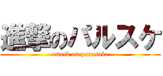 進撃のパルスケ (attack on parusuke)