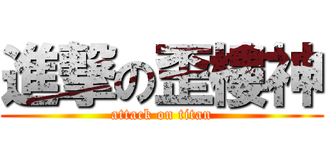 進撃の歪樓神 (attack on titan)