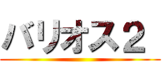 バリオス２  ()