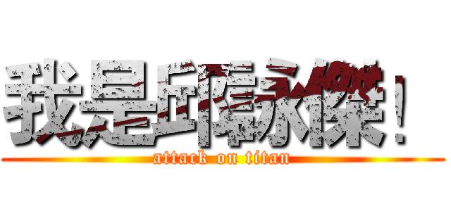 我是邱詠傑！ (attack on titan)