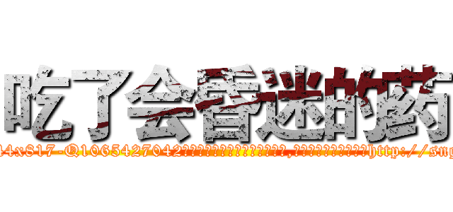 吃了会昏迷的药 (吃了会昏迷的药【电-151x68344x817-Q1065427042元吉药业】我们做的是长期生意,靠的是老客户长期支持http://sngk.net/GFYWdK

参考消息网我们做的是长期生意,靠的是老客户长期支持也许我们早该意识到，就连鲍勃·霍斯金斯（金球奖戏剧类电影男主角 
)