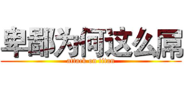 卑鄙为何这么屌 (attack on titan)