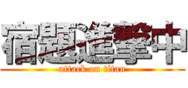 宿題進撃中 (attack on titan)