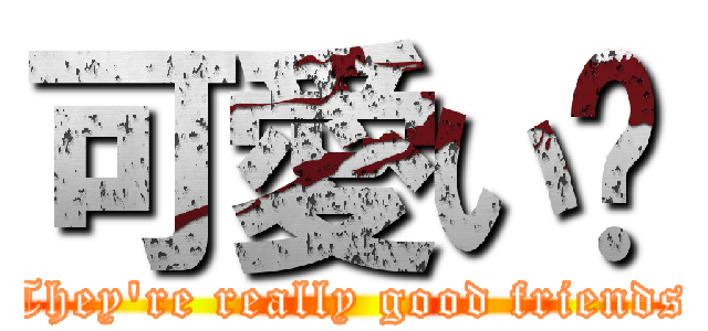 可愛い🩷 (They're really good friends)