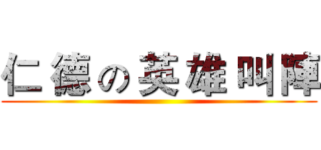 仁 德 の 英 雄 叫 陣 ()