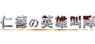 仁 德 の 英 雄 叫 陣 ()