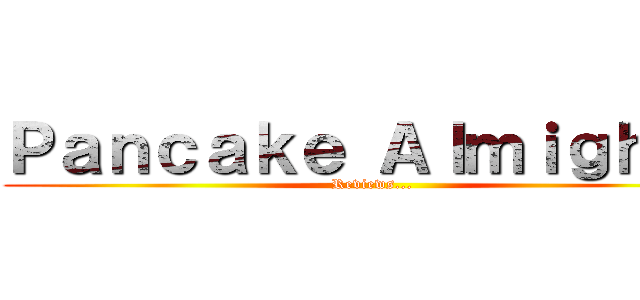 Ｐａｎｃａｋｅ Ａｌｍｉｇｈｔｙ (Reviews...)