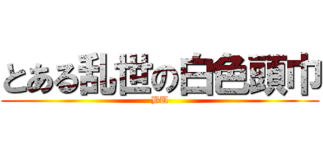 とある乱世の白色頭巾 (BU)