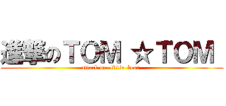進撃のＴＯＭ ☆ＴＯＭ  (attack on  little  bear )