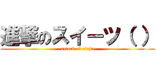 進撃のスイーツ（ ） (attack of riaju)