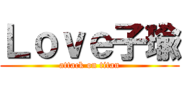 Ｌｏｖｅ子瑜 (attack on titan)