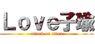 Ｌｏｖｅ子瑜 (attack on titan)