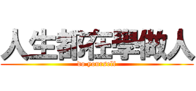 人生都在學做人 (do yourself)