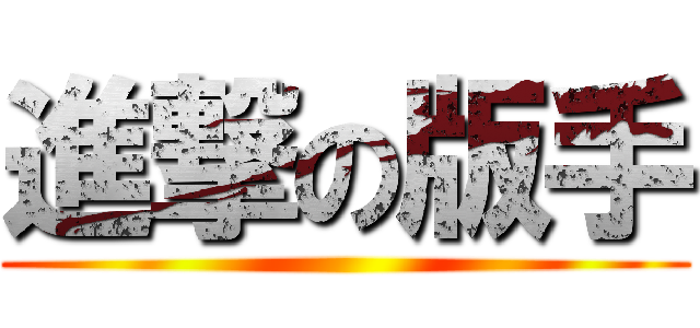 進撃の版手 ()