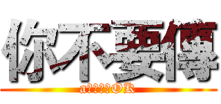 你不要傳 (a片或煩我OK)