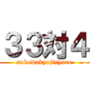 ３３対４ (sokowakyojinyaro)