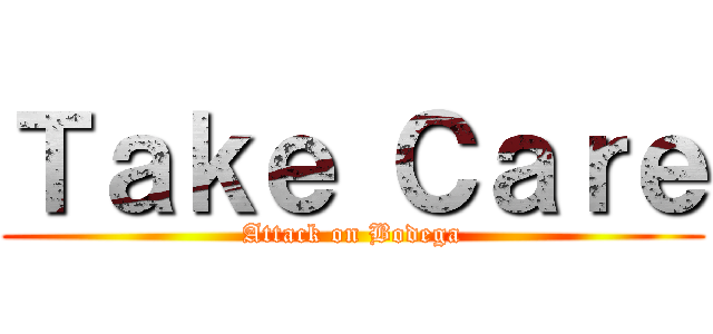 Ｔａｋｅ Ｃａｒｅ (Attack on Bodega)