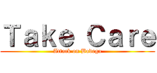 Ｔａｋｅ Ｃａｒｅ (Attack on Bodega)