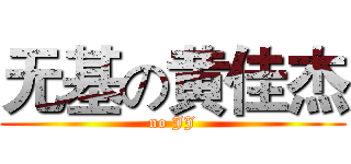 无基の黄佳杰 (no JJ)