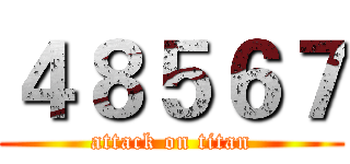 ４８５６７ (attack on titan)