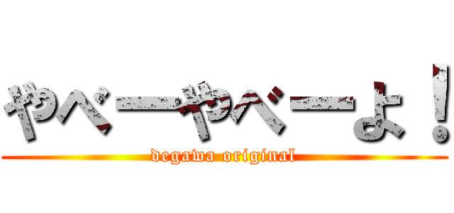 やべーやべーよ！ (degawa original)