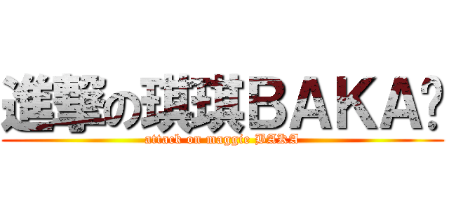 進撃の琪琪ＢＡＫＡ醬 (attack on maggie BAKA)