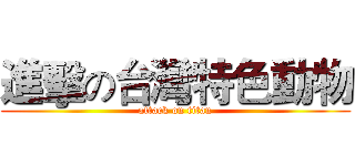 進擊の台灣特色動物 (attack on titan)