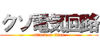 クソ電気回路 (attack on titan)