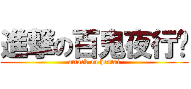 進撃の百鬼夜行醬 (attack on hentai)