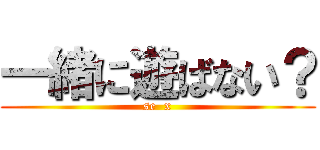 一緒に遊ばない？ (se  x)