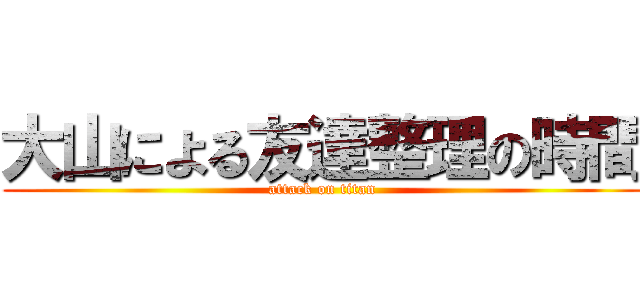 大山による友達整理の時間 (attack on titan)