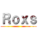 Ｒｏｘｓ ()