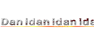 Ｄａｎｉｄａｎｉｄａｎｉｄａｎｉｄａ (attack on faku)