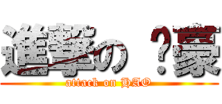 進撃の ㄚ豪 (attack on HAO)