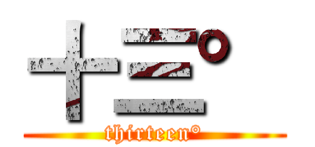十三° (thirteen°)