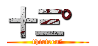 十三° (thirteen°)