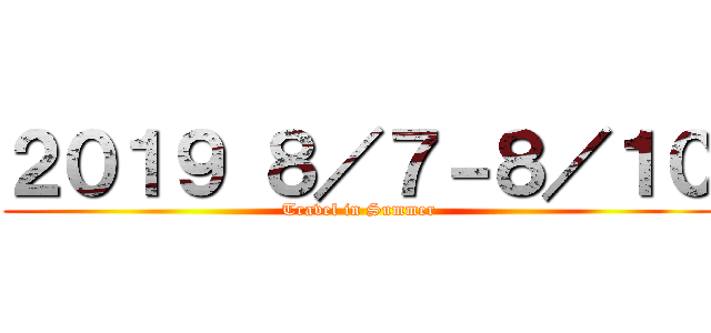 ２０１９ ８／７－８／１０ (Travel in Summer)