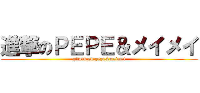 進撃のＰＥＰＥ＆メイメイ (attack on pepe&meimei)