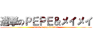 進撃のＰＥＰＥ＆メイメイ (attack on pepe&meimei)